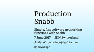 Production
Snabb
Simple, fast software networking
functions with Snabb
7 June 2017 – SDN Switzerland
Andy Wingo wingo@igalia.com
@andywingo
 