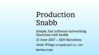 Production
Snabb
Simple, fast software networking
functions with Snabb
21 June 2017 – SDN Barcelona
Andy Wingo wingo@igalia.com
@andywingo
 