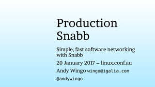 Production
Snabb
Simple, fast software networking
with Snabb
20 January 2017 – linux.conf.au
Andy Wingo wingo@igalia.com
@andywingo
 