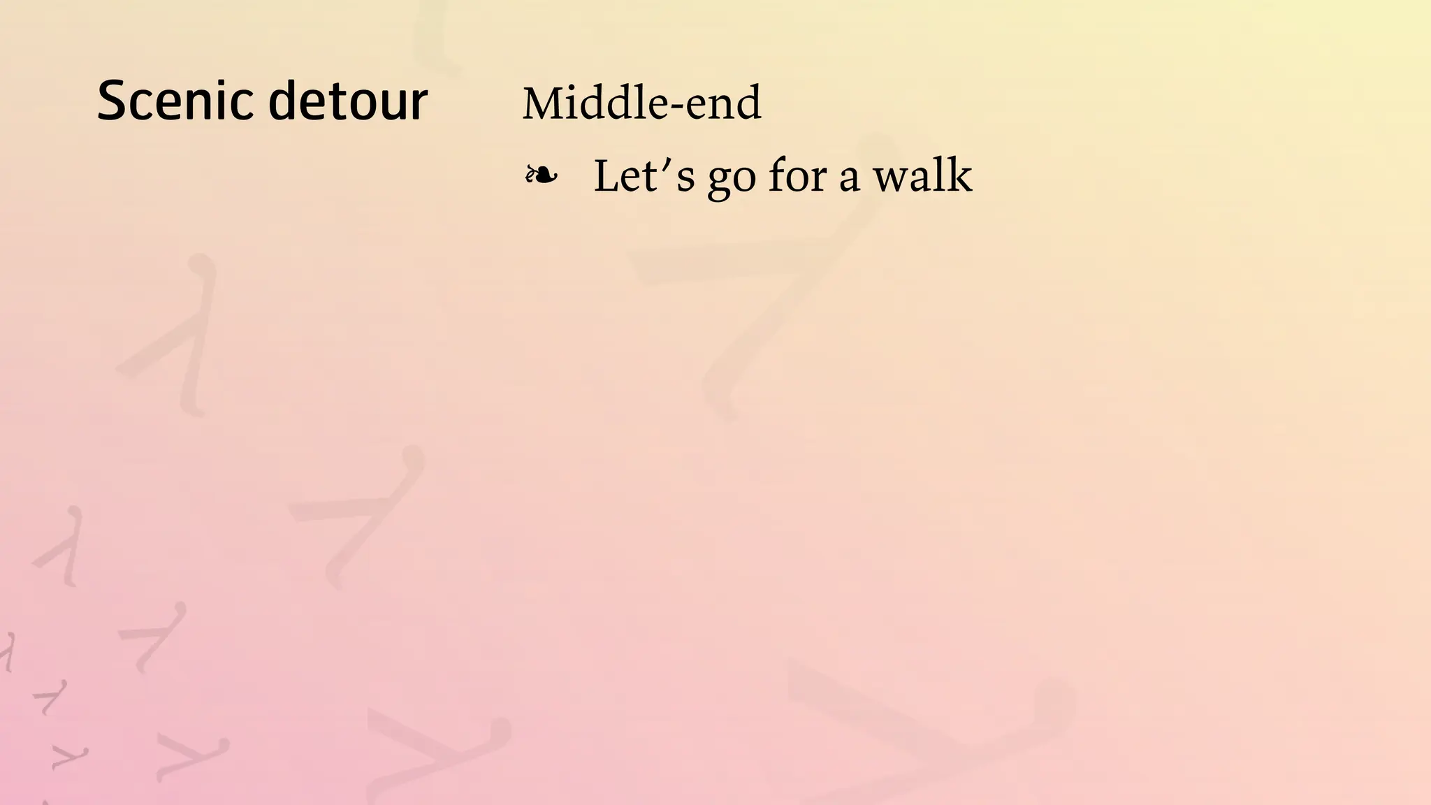 Scenic detour Middle-end
Let’s go for a walk
❧
 
