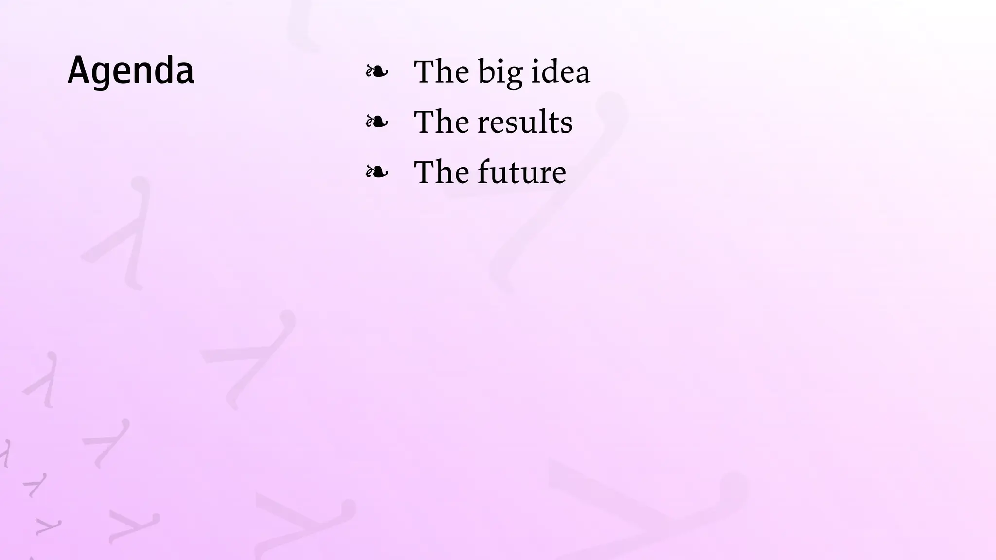Agenda The big idea
❧
The results
❧
The future
❧
 