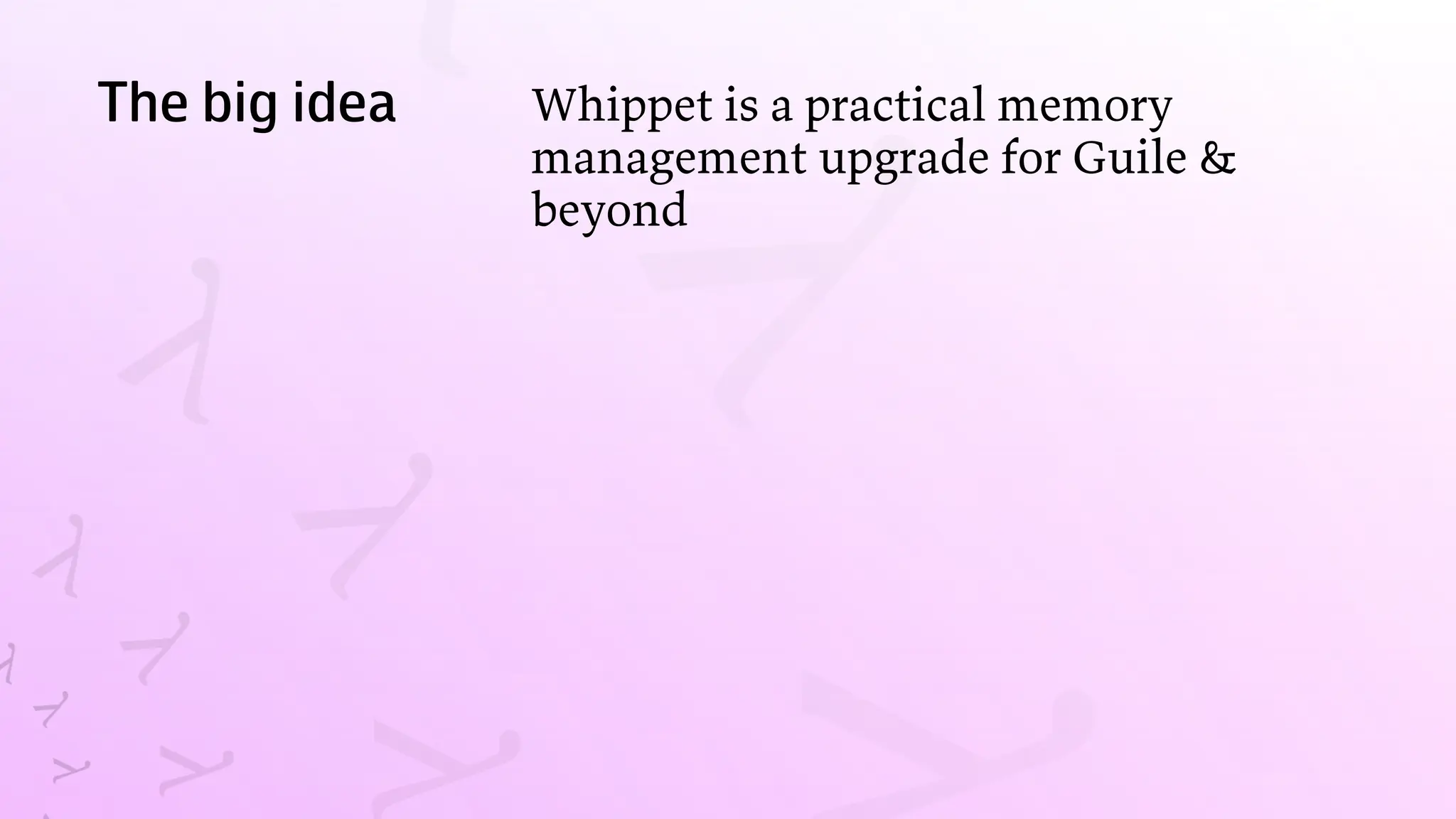 The big idea Whippet is a practical memory
management upgrade for Guile &
beyond
 