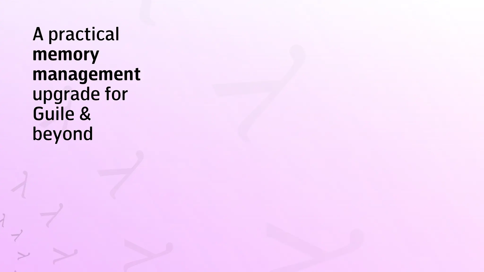 A practical
memory
management
upgrade for
Guile &
beyond
 