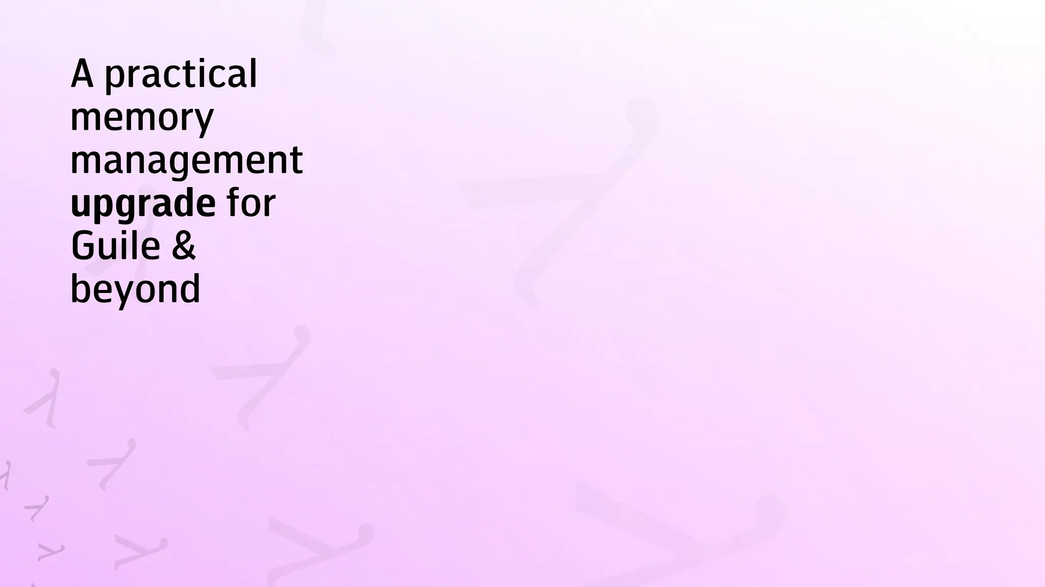 A practical
memory
management
upgrade for
Guile &
beyond
 