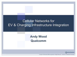 Cellular Networks forEV & Charging Infrastructure Integration Andy Wood Qualcomm 