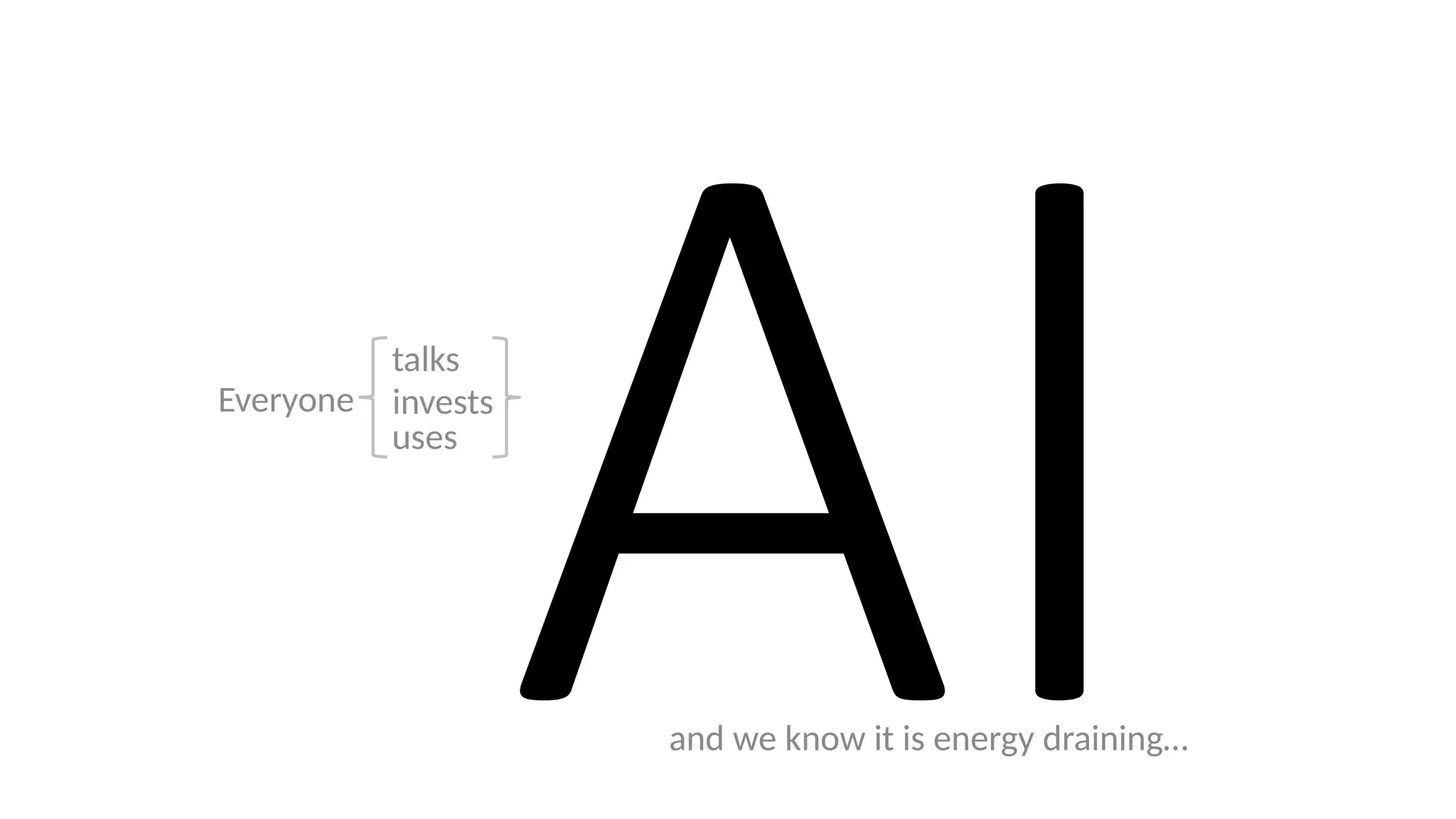 AI
Everyone
talks
invests
uses
and we know it is energy draining…
 