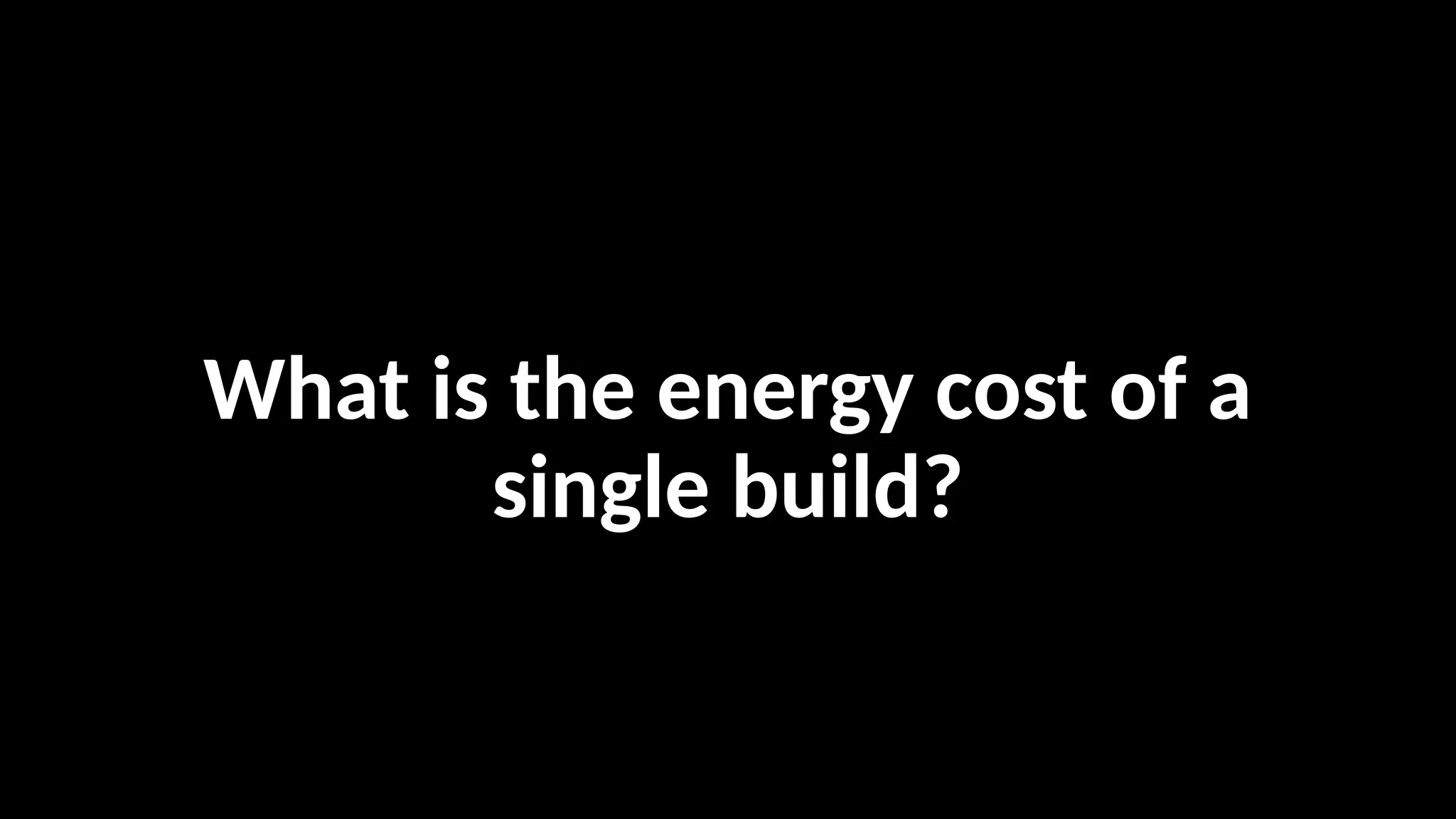 What is the energy cost of a
single build?
 
