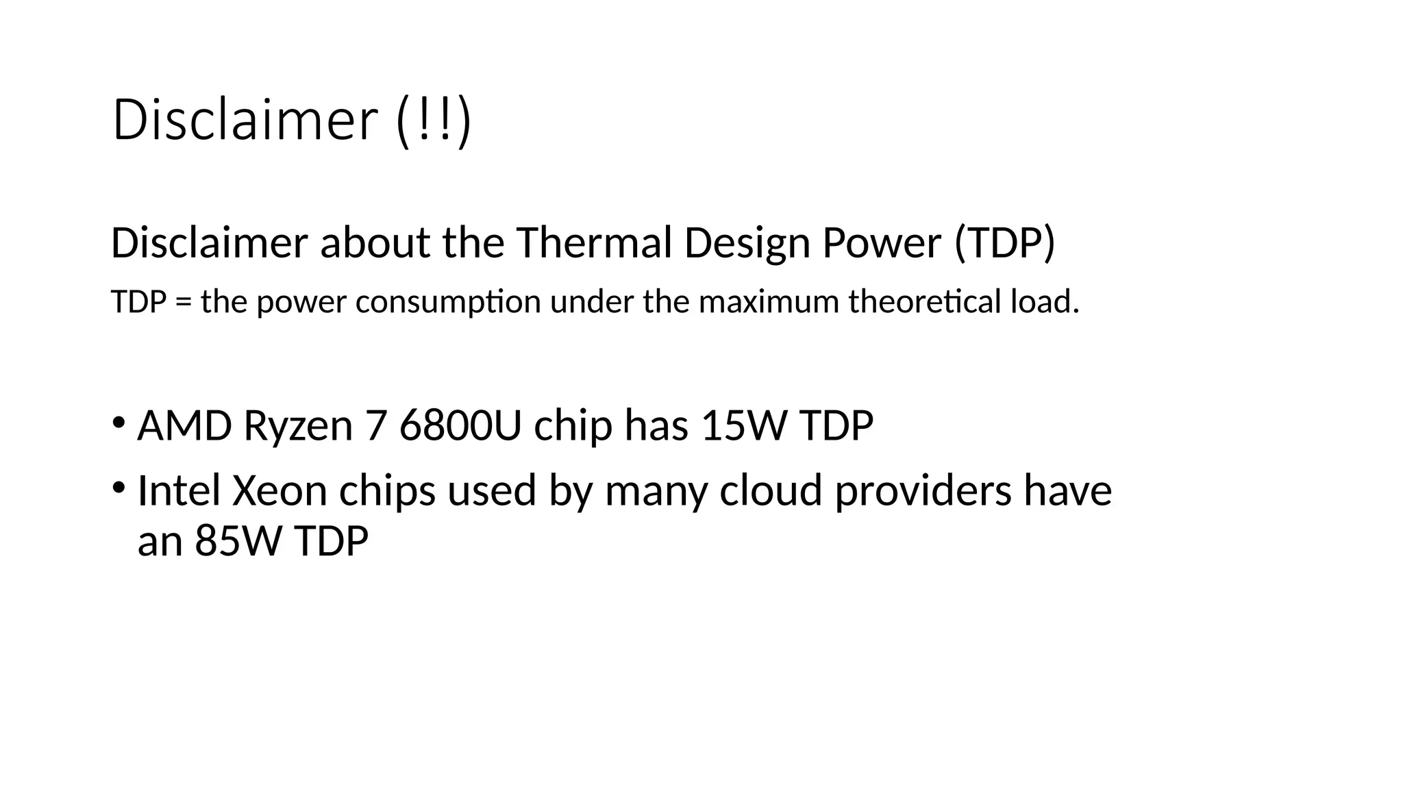 Disclaimer (!!)
Disclaimer about the Thermal Design Power (TDP)
TDP = the power consumption under the maximum theoretical load.
• AMD Ryzen 7 6800U chip has 15W TDP
• Intel Xeon chips used by many cloud providers have
an 85W TDP
 