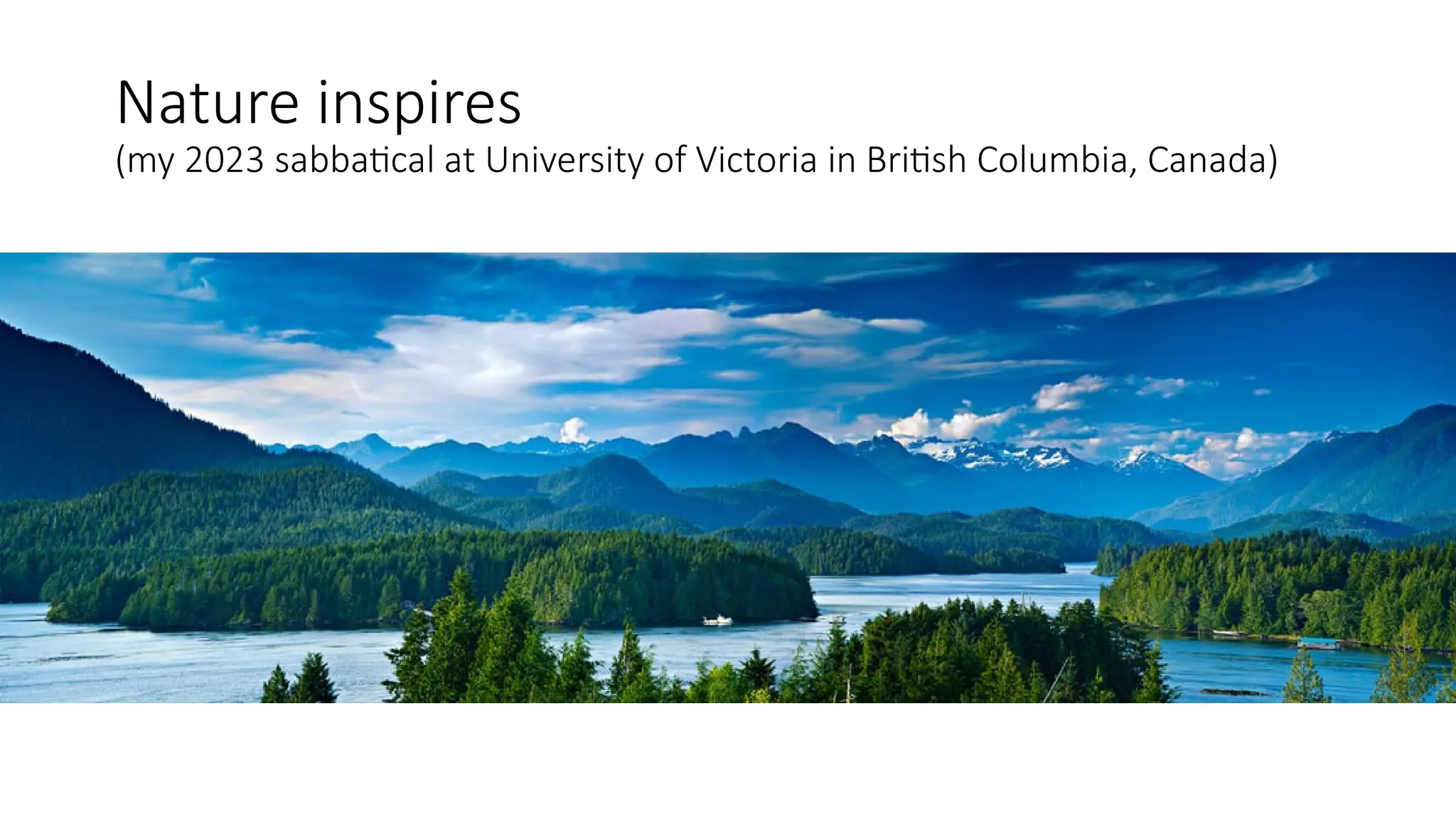 Nature inspires
(my 2023 sabbatical at University of Victoria in British Columbia, Canada)
 