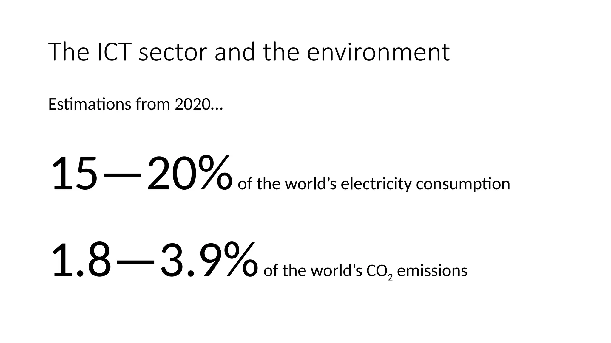 The ICT sector and the environment
Estimations from 2020…
15—20%of the world’s electricity consumption
1.8—3.9%of the world’s CO2 emissions
 