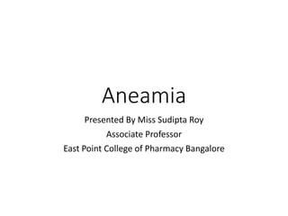 Aneamia
Presented By Miss Sudipta Roy
Associate Professor
East Point College of Pharmacy Bangalore
 
