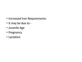 • Increased Iron Requirements:
• It may be due to -
• Juvenile Age
• Pregnancy
• Lactation
 