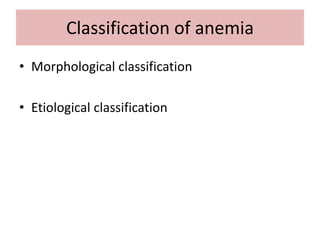 Classification of anemia
• Morphological classification
• Etiological classification
 