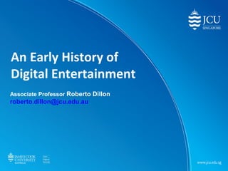 An Early History of
Digital Entertainment
Associate Professor Roberto Dillon
roberto.dillon@jcu.edu.au
 