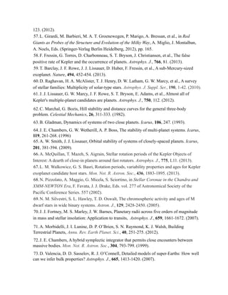 123. (2012).
57.L. Girardi, M. Barbieri, M. A. T. Groenewegen, P. Marigo, A. Bressan, et al., in Red
Giants as Probes of the Structure and Evolution of the Milky Way, A. Miglio, J. Montalban,
A. Noels, Eds. (Springer-Verlag Berlin Heidelberg, 2012), pp. 165.
58.F. Fressin, G. Torres, D. Charbonneau, S. T. Bryson, J. Christiansen, et al., The false
positive rate of Kepler and the occurrence of planets. Astrophys. J., 766, 81. (2013).
59.T. Barclay, J. F. Rowe, J. J. Lissauer, D. Huber, F. Fressin, et al., A sub-Mercury-sized
exoplanet. Nature, 494, 452-454. (2013).
60.D. Raghavan, H. A. McAlister, T. J. Henry, D. W. Latham, G. W. Marcy, et al., A survey
of stellar families: Multiplicity of solar-type stars. Astrophys. J. Suppl. Ser., 190, 1-42. (2010).
61.J. J. Lissauer, G. W. Marcy, J. F. Rowe, S. T. Bryson, E. Adams, et al., Almost all of
Kepler's multiple-planet candidates are planets. Astrophys. J., 750, 112. (2012).
62.C. Marchal, G. Bozis, Hill stability and distance curves for the general three-body
problem. Celestial Mechanics, 26, 311-333. (1982).
63.B. Gladman, Dynamics of systems of two close planets. Icarus, 106, 247. (1993).
64.J. E. Chambers, G. W. Wetherill, A. P. Boss, The stability of multi-planet systems. Icarus,
119, 261-268. (1996)
65.A. W. Smith, J. J. Lissauer, Orbital stability of systems of closely-spaced planets. Icarus,
201, 381-394. (2009).
66.A. McQuillan, T. Mazeh, S. Aigrain, Stellar rotation periods of the Kepler Objects of
Interest: A dearth of close-in planets around fast rotators. Astrophys. J., 775, L11. (2013).
67.L. M. Walkowicz, G. S. Basri, Rotation periods, variability properties and ages for Kepler
exoplanet candidate host stars. Mon. Not. R. Astron. Soc., 436, 1883-1895. (2013).
68.N. Pizzolato, A. Maggio, G. Micela, S. Sciortino, in Stellar Coronae in the Chandra and
XMM-NEWTON Era, F. Favata, J. J. Drake, Eds. vol. 277 of Astronomical Society of the
Pacific Conference Series. 557 (2002).
69.N. M. Silvestri, S. L. Hawley, T. D. Oswalt, The chromospheric activity and ages of M
dwarf stars in wide binary systems. Astron. J., 129, 2428-2450. (2005).
70.J. J. Fortney, M. S. Marley, J. W. Barnes, Planetary radii across five orders of magnitude
in mass and stellar insolation: Application to transits, Astrophys. J., 659, 1661-1672. (2007).
71.A. Morbidelli, J. I. Lunine, D. P. O’Brien, S. N. Raymond, K. J. Walsh, Building
Terrestrial Planets, Annu. Rev. Earth Planet. Sci., 40, 251-275. (2012).
72.J. E. Chambers, A hybrid symplectic integrator that permits close encounters between
massive bodies. Mon. Not. R. Astron. Soc., 304, 793-799. (1999).
73.D. Valencia, D. D. Sasselov, R. J. O’Connell, Detailed models of super-Earths: How well
can we infer bulk properties? Astrophys. J., 665, 1413-1420. (2007).
!
 