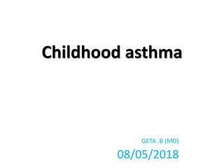Childhood asthma
GETA .B (MD)
08/05/2018
 