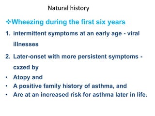 Natural history
Wheezing during the first six years
1. intermittent symptoms at an early age - viral
illnesses
2. Later-o...