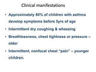 Clinical manifestations
• Approximately 80% of children with asthma
develop symptoms before 5yrs of age
• Intermittent dry...
