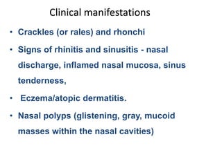 Clinical manifestations
• Crackles (or rales) and rhonchi
• Signs of rhinitis and sinusitis - nasal
discharge, inflamed na...