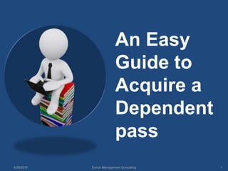 An Easy
Guide to
Acquire a
Dependent
pass
5/29/2015 Enrich Management Consulting 1
 