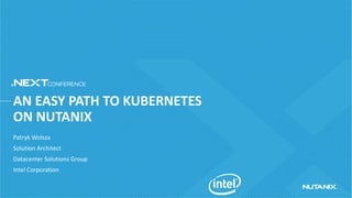 AN EASY PATH TO KUBERNETES
ON NUTANIX
Patryk Wolsza
Solution Architect
Datacenter Solutions Group
Intel Corporation
 