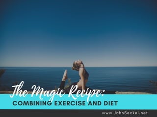 The Magic Recipe:
COMBINING EXERCISE AND DIET
w w w . J o h n S e c k e l . n e t
 