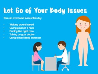 You can overcome insecurities by:
• Walking around naked
• Giving yourself a hand
• Finding the right man
• Talking to you...