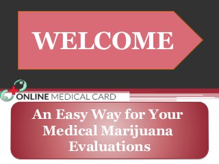 WELCOME
An Easy Way for Your
Medical Marijuana
Evaluations
 