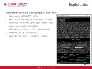 Exploitation
Exploitation Example 2: Snagging SAP credentials
• System user SMDAGENT_<SID>
• Exists in Sol. Manager AND co...