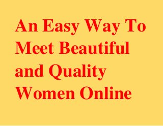 An Easy Way To
Meet Beautiful
and Quality
Women Online
 