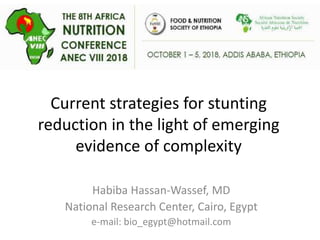Current strategies for stunting
reduction in the light of emerging
evidence of complexity
Habiba Hassan-Wassef, MD
National Research Center, Cairo, Egypt
e-mail: bio_egypt@hotmail.com
 