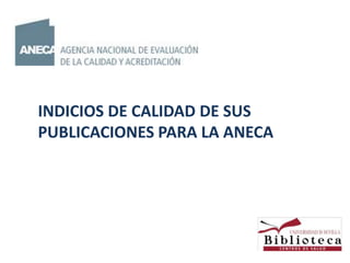 INDICIOS DE CALIDAD DE SUS
PUBLICACIONES PARA LA ANECA
 