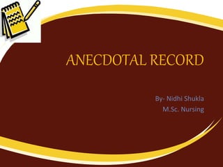 ANECDOTAL RECORD
By- Nidhi Shukla
M.Sc. Nursing
 