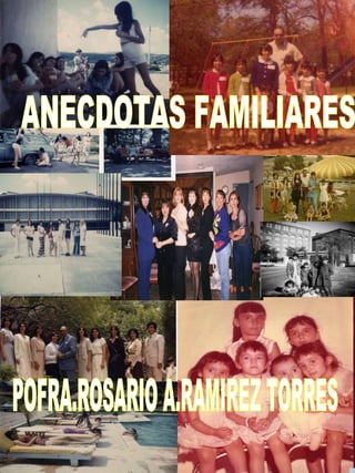 ANECDOTAS FAMILIARES POFRA.ROSARIO A.RAMIREZ TORRES 