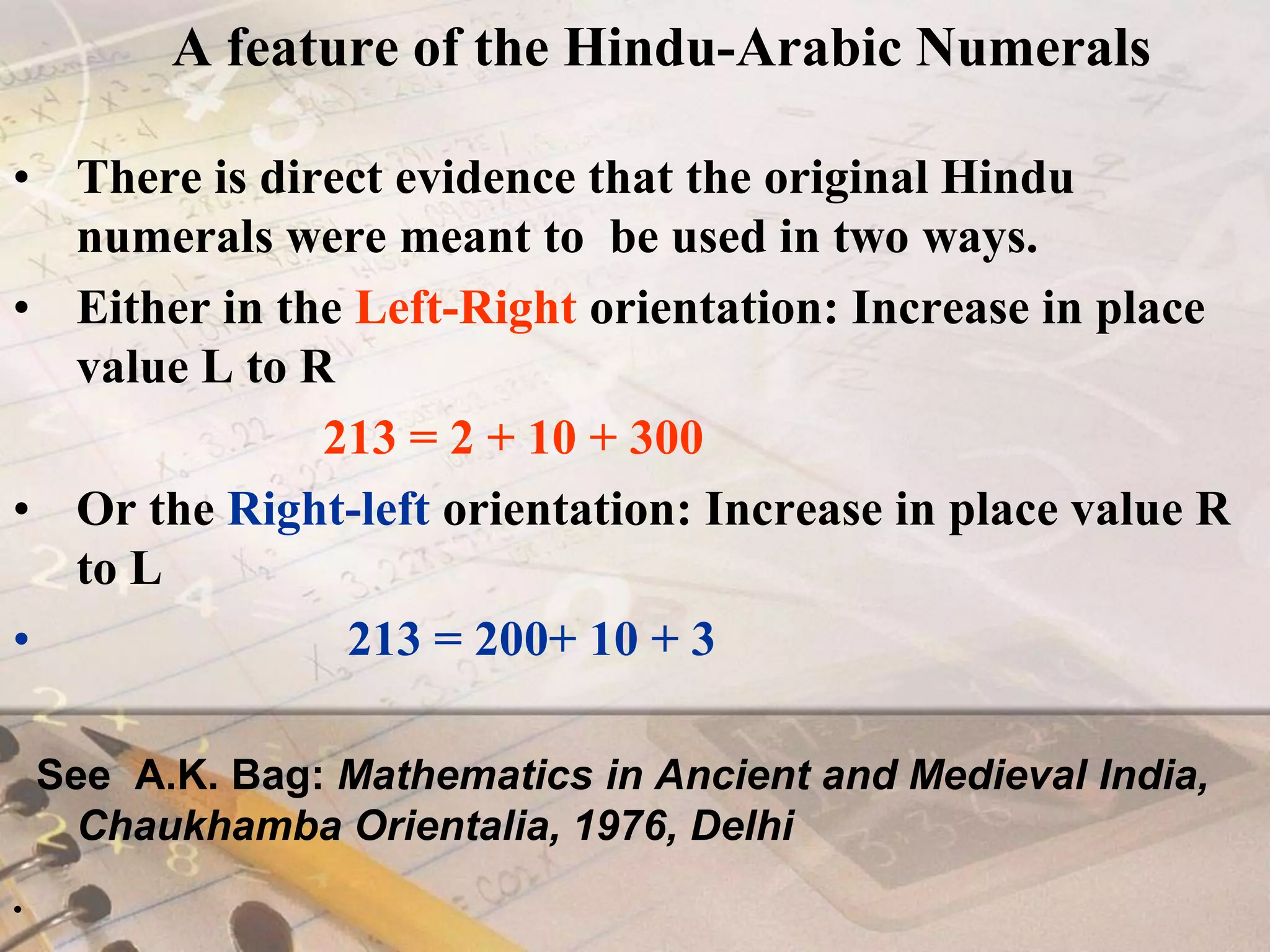 A feature of the Hindu-Arabic NumeralsThere is direct evidence that the original Hindu numerals were meant to  be used in two ways.Either in the Left-Right orientation: Increase in place value L to R           213 = 2 + 10 + 300Or the Right-left orientation: Increase in place value R to L                      213 = 200+ 10 + 3  See  A.K. Bag: Mathematics in Ancient and Medieval India,  Chaukhamba Orientalia, 1976, Delhi