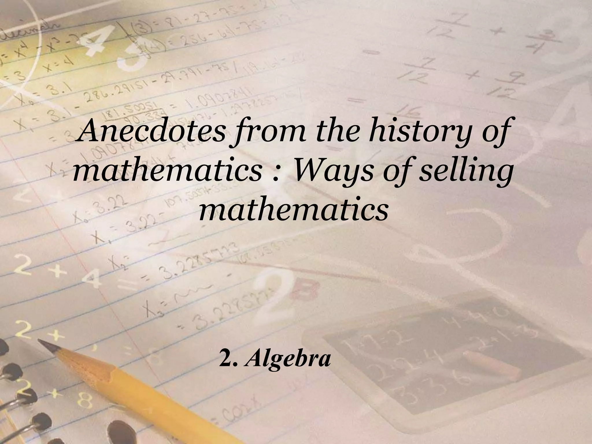 Anecdotes from the history of mathematics : Ways of selling mathematics2. Algebra
