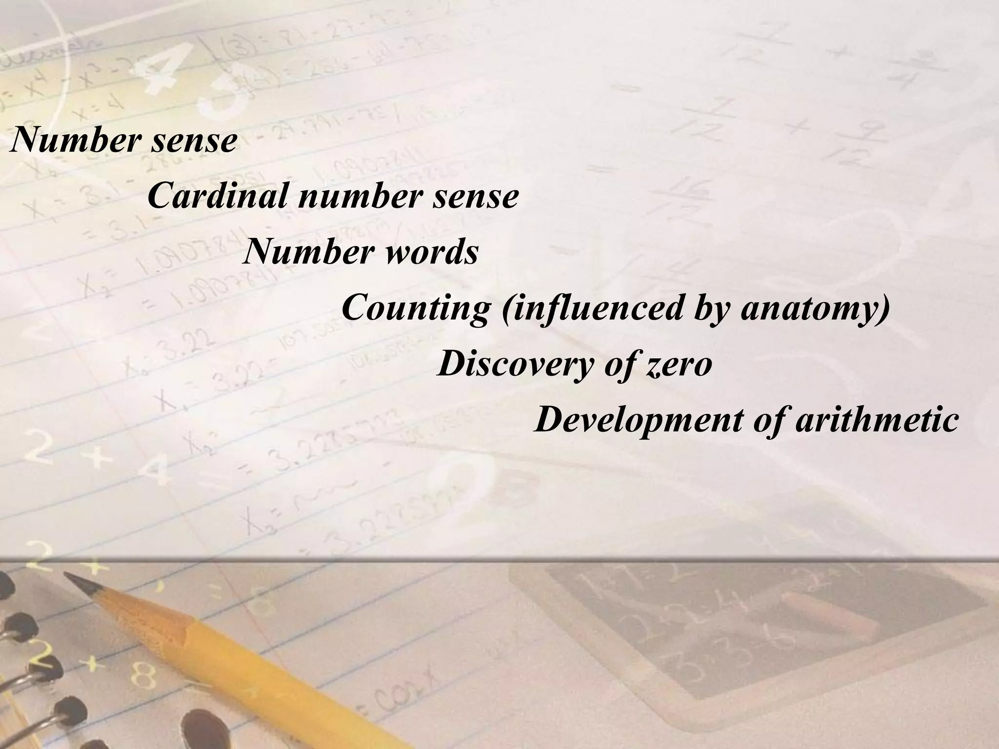 Number sense              Cardinal number sense                        Number words                                  Counting (influenced by anatomy)                                            Discovery of zero                                                      Development of arithmetic