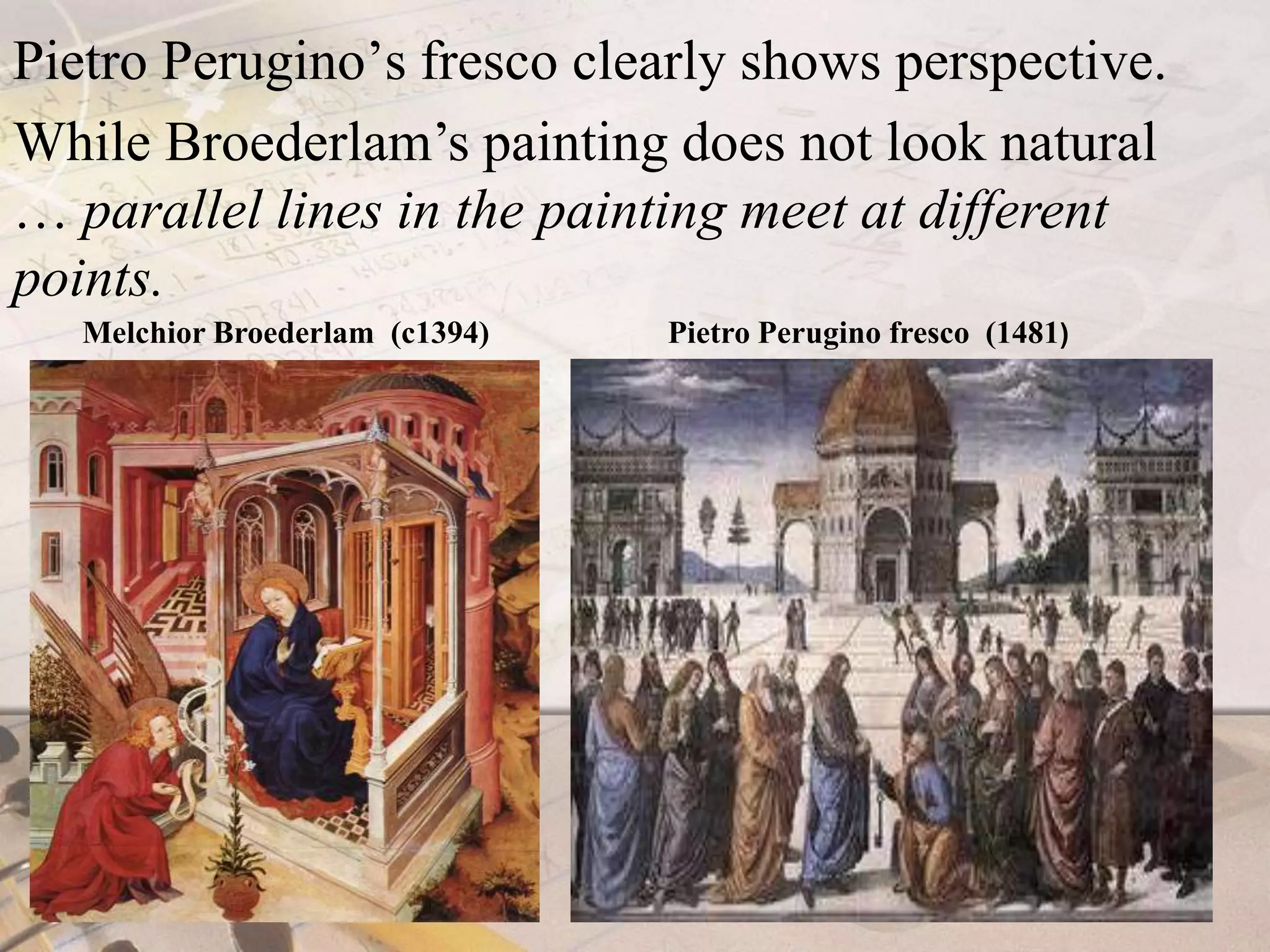 Pietro Perugino’s fresco clearly shows perspective. While Broederlam’s painting does not look natural … parallel lines in the painting meet at different points.Melchior Broederlam(c1394)Pietro Perugino fresco  (1481)