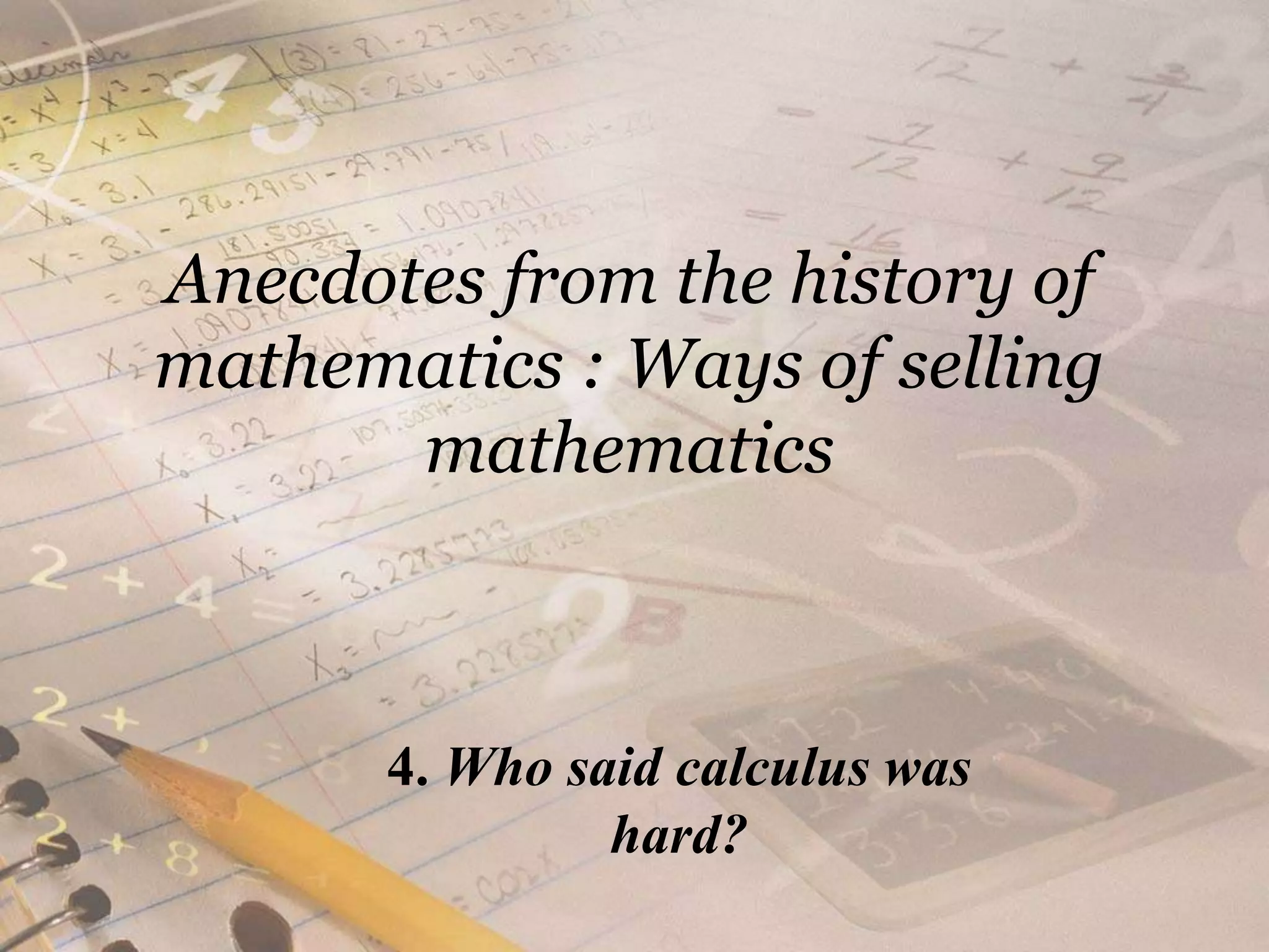Anecdotes from the history of mathematics : Ways of selling mathematics4. Who said calculus was hard?