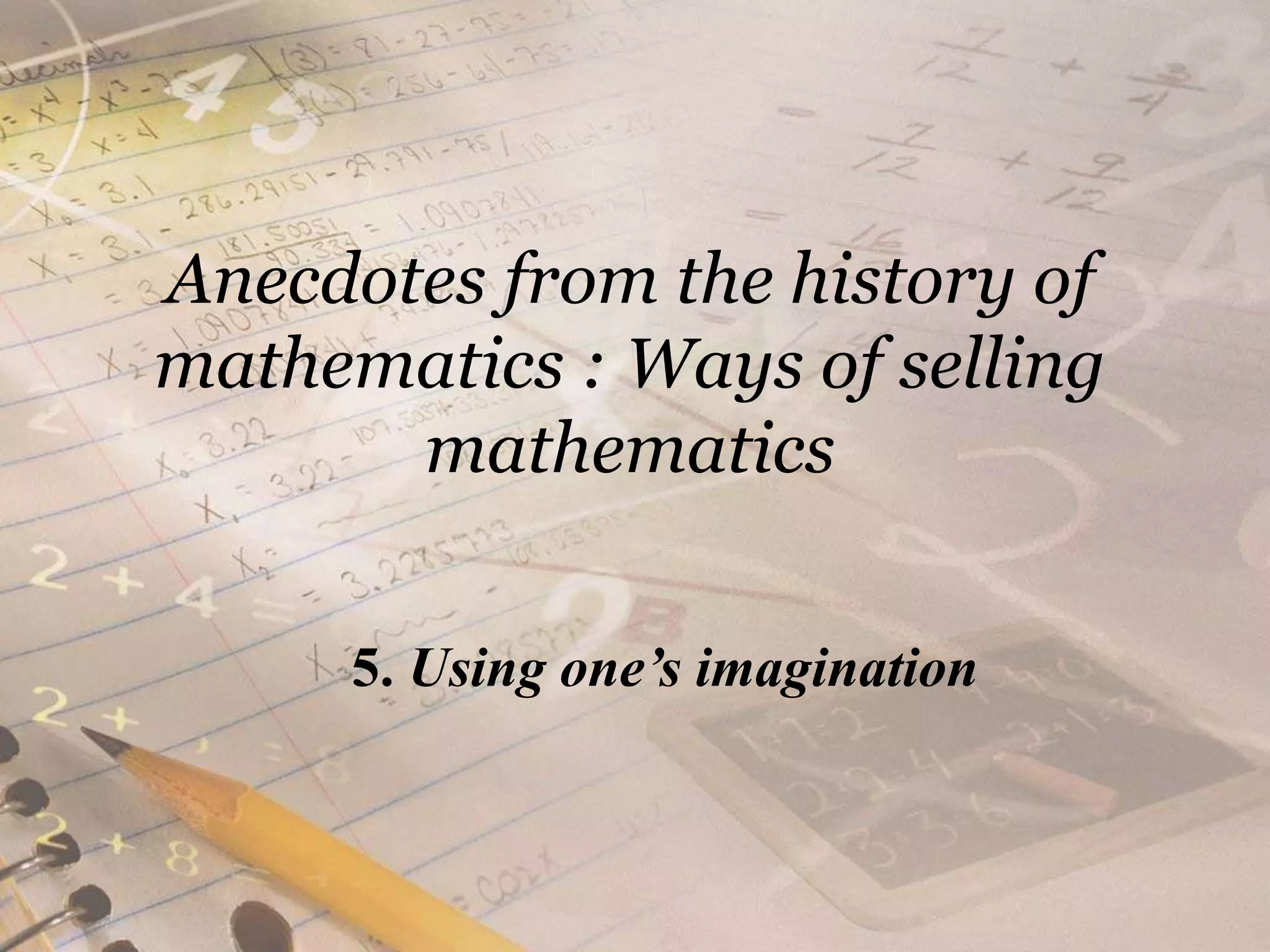 Anecdotes from the history of mathematics : Ways of selling mathematics5. Using one’s imagination