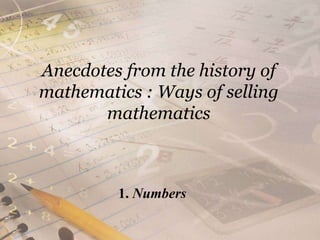Anecdotes from the history of mathematics : Ways of selling mathematics 1. Numbers 
