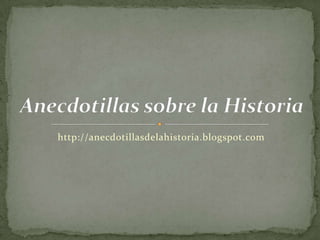 http://anecdotillasdelahistoria.blogspot.com Anecdotillas sobre la Historia 