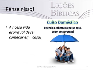 Pense nisso!
• A nossa vida
espiritual deve
começar em casa!
Pr. Moisés Sampaio de Paula 9
 