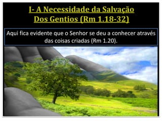 Aqui fica evidente que o Senhor se deu a conhecer através
das coisas criadas (Rm 1.20).
 