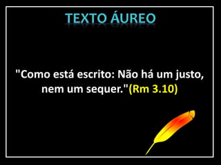 "Como está escrito: Não há um justo,
nem um sequer."(Rm 3.10)
 