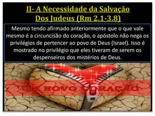 Mesmo tendo afirmado anteriormente que o que vale
mesmo é a circuncisão do coração, o apóstolo não nega os
privilégios de pertencer ao povo de Deus (Israel). Isso é
mostrado no privilégio que eles tiveram de serem os
despenseiros dos mistérios de Deus.
 