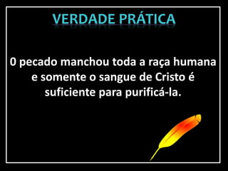 0 pecado manchou toda a raça humana
e somente o sangue de Cristo é
suficiente para purificá-la.
 
