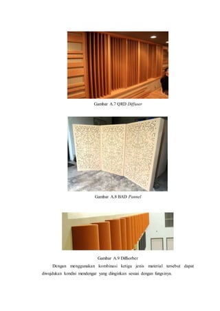 Gambar A.7 QRD Diffuser
Gambar A.8 BAD Pannel
Gambar A.9 Diffsorber
Dengan menggunakan kombinasi ketiga jenis material tersebut dapat
diwujdukan kondisi mendengar yang diinginkan sesuai dengan fungsinya.
 