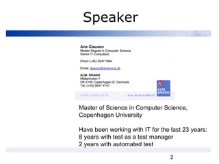 2
Speaker
Master of Science in Computer Science,
Copenhagen University
Have been working with IT for the last 23 years:
8 years with test as a test manager
2 years with automated test
 