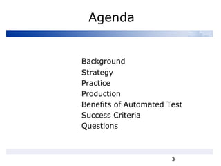 3
Agenda
Background
Strategy
Practice
Production
Benefits of Automated Test
Success Criteria
Questions
 